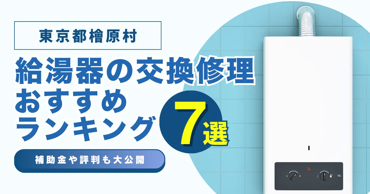 東京都檜原村の給湯器の交換・修理可能なおすすめランキング業者7選！補助金・評判についても解説！
