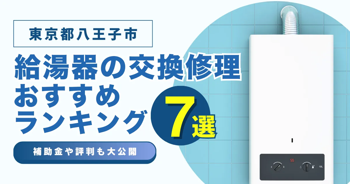 東京都八王子区の給湯器の交換・修理可能なおすすめランキング業者7選！補助金・評判についても解説！