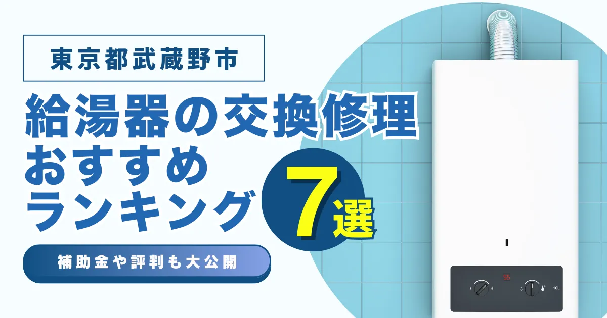 東京都武蔵野市の給湯器の交換・修理可能なおすすめランキング業者7選！補助金・評判についても解説！