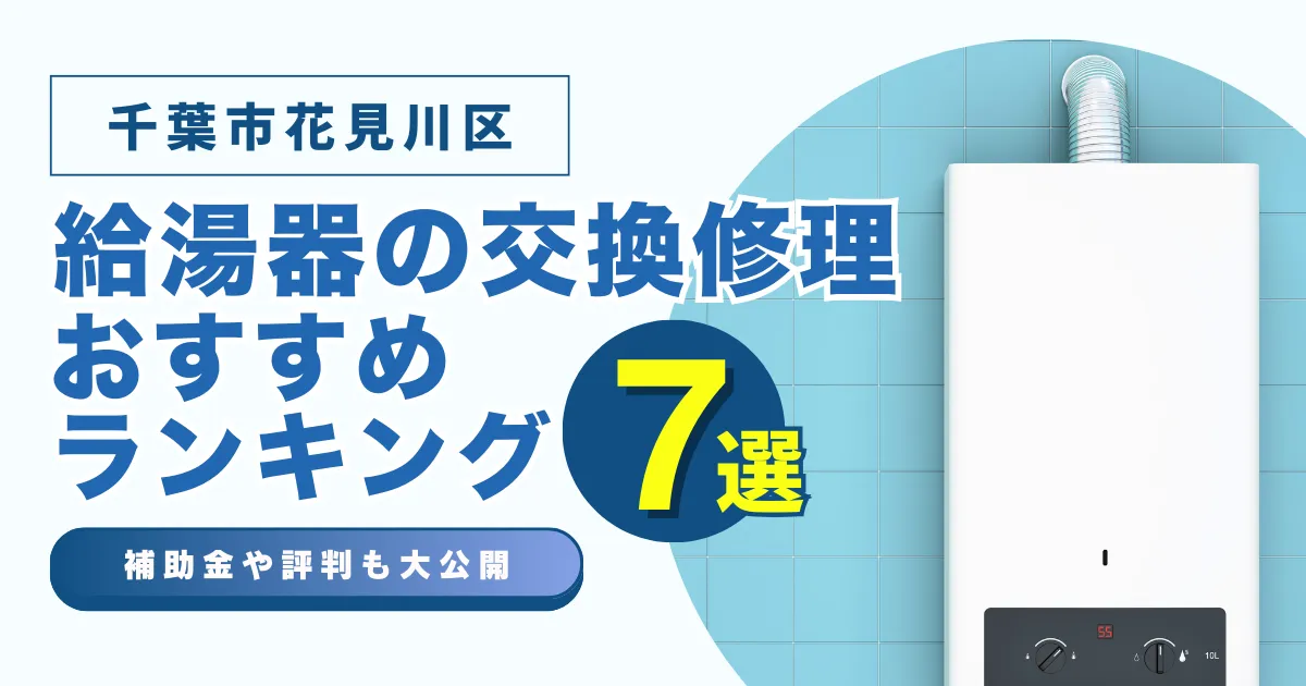 千葉市花見川区の給湯器の交換・修理可能なおすすめランキング業者7選！補助金・評判についても解説！