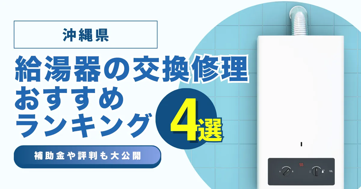沖縄の給湯器の交換・修理可能なおすすめランキング業者4選！補助金・評判についても解説！
