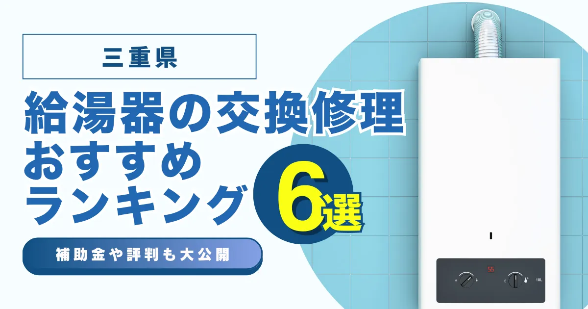 三重の給湯器の交換・修理可能なおすすめランキング業者6選！補助金・評判についても解説！