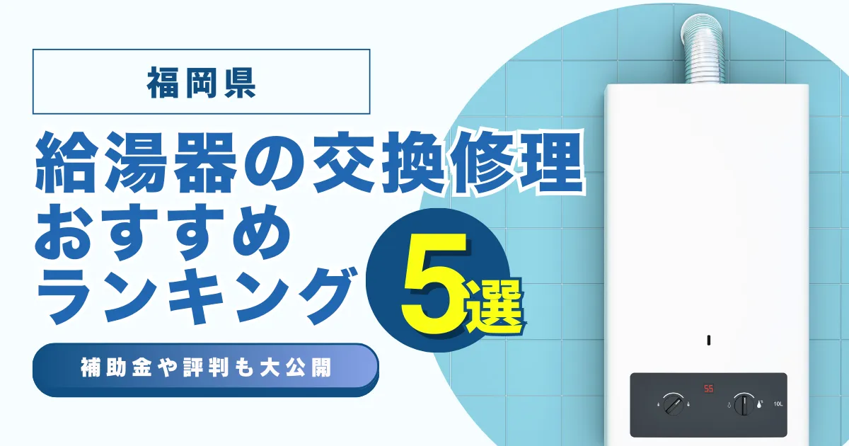 福岡の給湯器の交換・修理可能なおすすめランキング業者5選！補助金・評判についても解説！