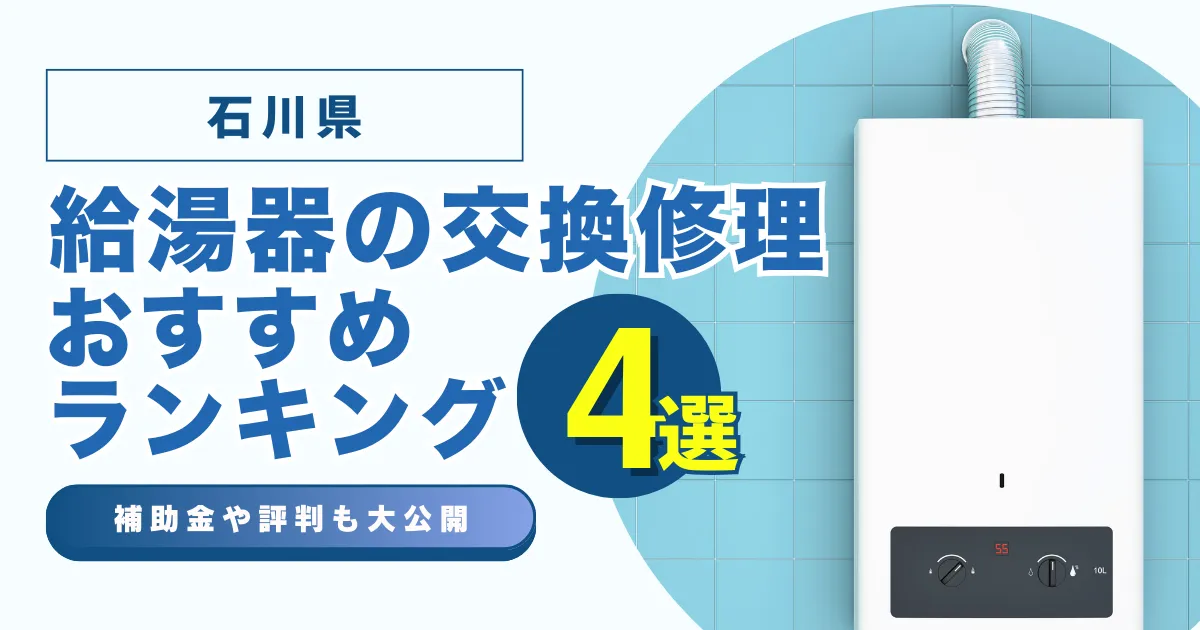 石川の給湯器の交換・修理可能なおすすめランキング業者4選！補助金・評判についても解説！
