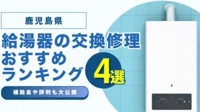 鹿児島の給湯器の交換・修理可能なおすすめランキング業者4選！補助金・評判についても解説！