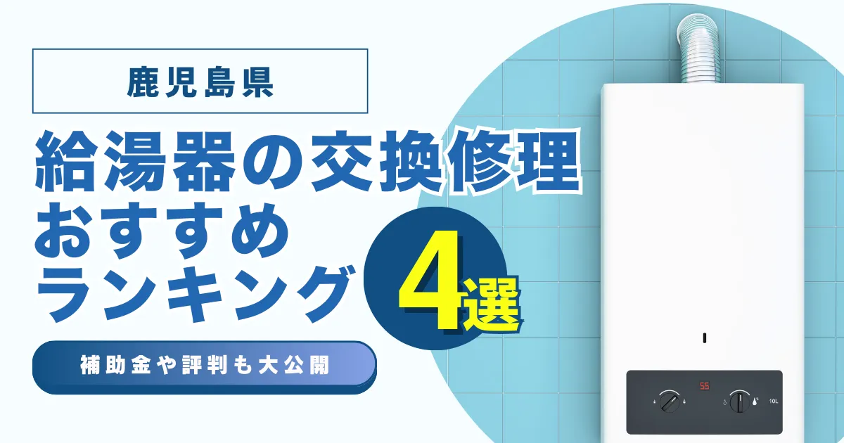 鹿児島の給湯器の交換・修理可能なおすすめランキング業者4選！補助金・評判についても解説！