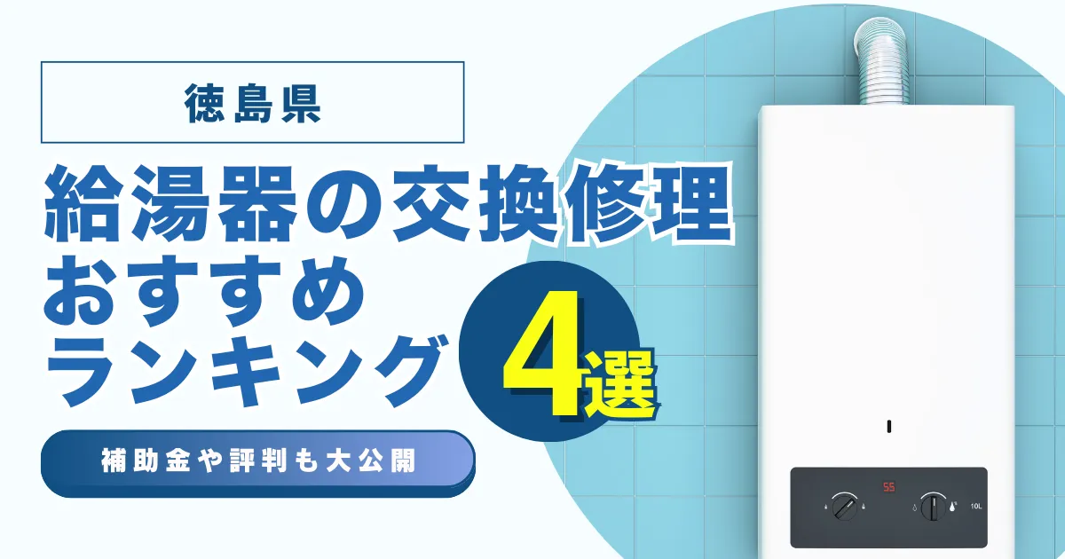 徳島の給湯器の交換・修理可能なおすすめランキング業者4選！補助金・評判についても解説！