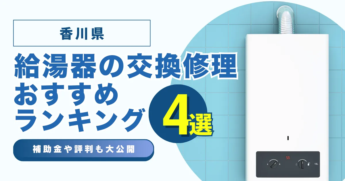 香川の給湯器の交換・修理可能なおすすめランキング業者4選！補助金・評判についても解説！
