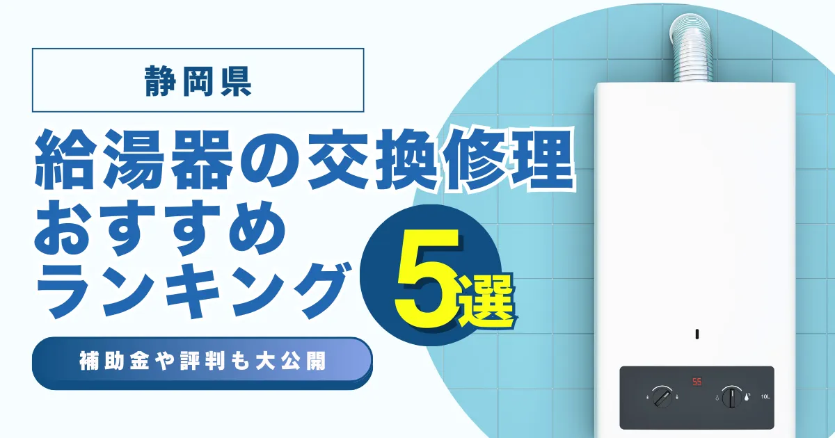 静岡の給湯器の交換・修理可能なおすすめランキング業者5選！補助金・評判についても解説！