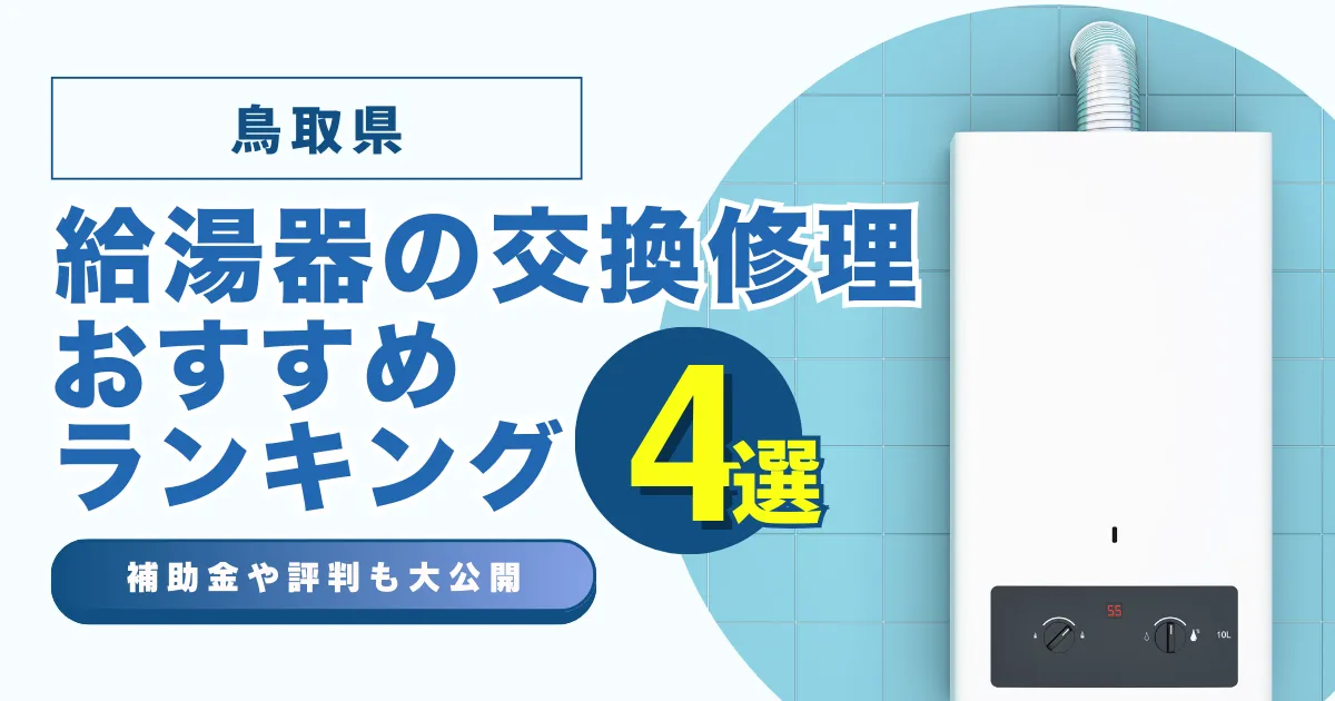 鳥取の給湯器の交換・修理可能なおすすめランキング業者4選！補助金・評判についても解説！