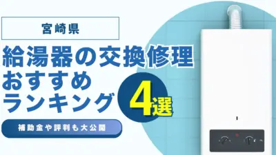宮崎の給湯器の交換・修理可能なおすすめランキング業者4選！補助金・評判についても解説！